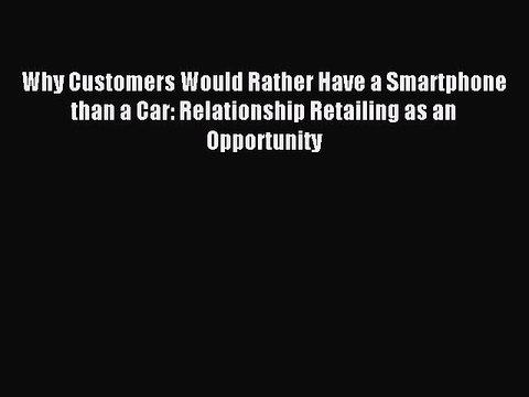 Read Why Customers Would Rather Have a Smartphone than a Car: Relationship Retailing as an