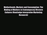 Read Motherhoods Markets and Consumption: The Making of Mothers in Contemporary Western Cultures