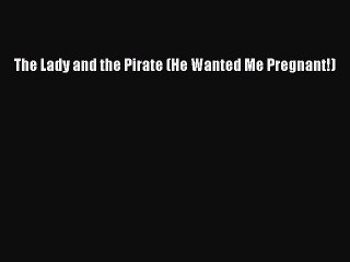 Download The Lady and the Pirate (He Wanted Me Pregnant!)  Read Online