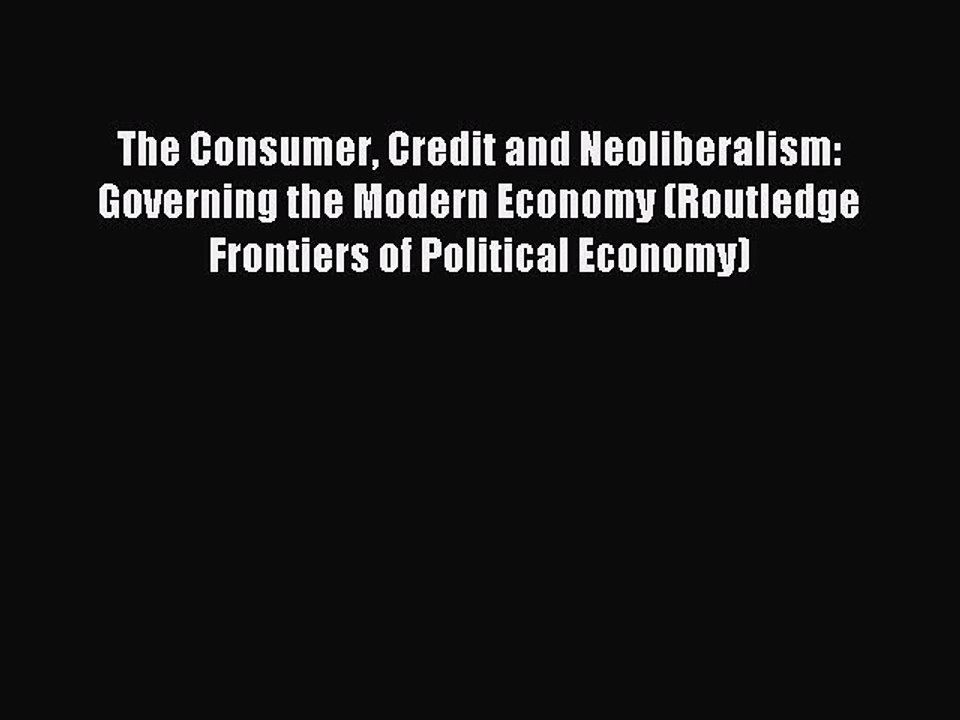 Read The Consumer Credit and Neoliberalism: Governing the Modern Economy (Routledge Frontiers