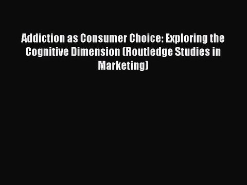 Read Addiction as Consumer Choice: Exploring the Cognitive Dimension (Routledge Studies in