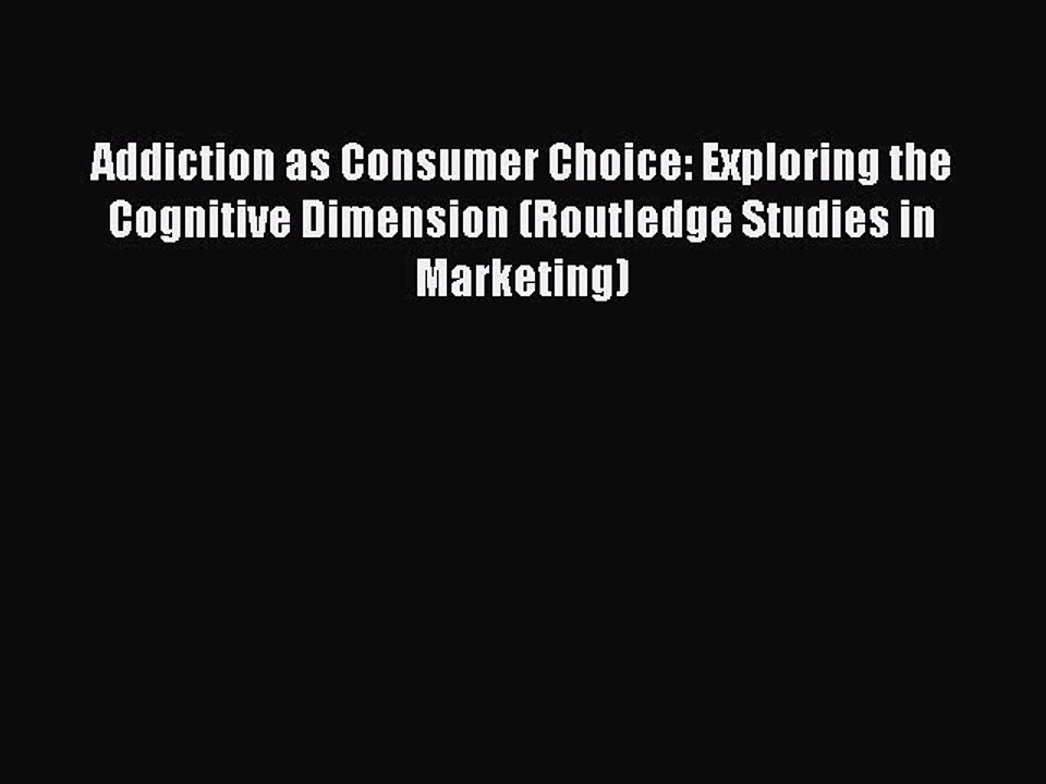 Read Addiction as Consumer Choice: Exploring the Cognitive Dimension (Routledge Studies in