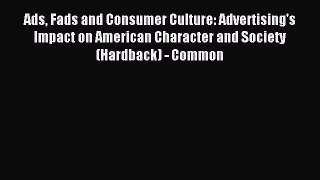 Download Ads Fads and Consumer Culture: Advertising's Impact on American Character and Society