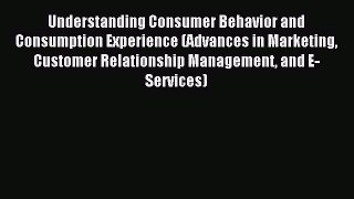Read Understanding Consumer Behavior and Consumption Experience (Advances in Marketing Customer