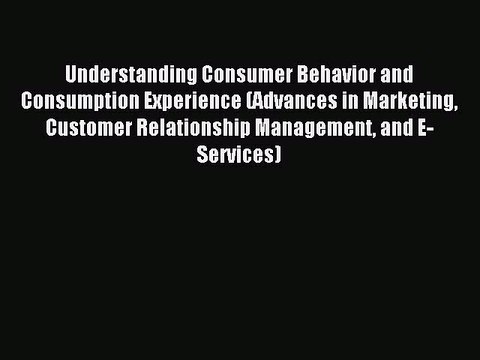 Read Understanding Consumer Behavior and Consumption Experience (Advances in Marketing Customer