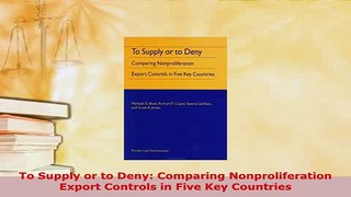 Download  To Supply or to Deny Comparing Nonproliferation Export Controls in Five Key Countries  EBook