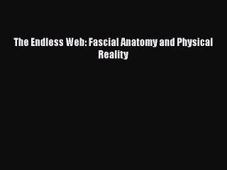 Read The Endless Web: Fascial Anatomy and Physical Reality Ebook Free