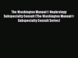Read The Washington Manual® Nephrology Subspecialty Consult (The Washington Manual® Subspecialty