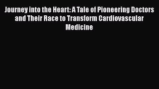 Read Journey into the Heart: A Tale of Pioneering Doctors and Their Race to Transform Cardiovascular
