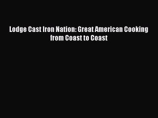 Download Lodge Cast Iron Nation: Great American Cooking from Coast to Coast Free Books