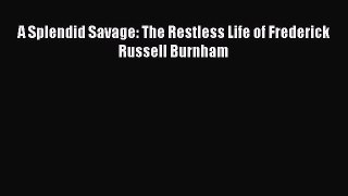 Download A Splendid Savage: The Restless Life of Frederick Russell Burnham PDF Online