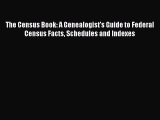 Read The Census Book: A Genealogist's Guide to Federal Census Facts Schedules and Indexes Ebook