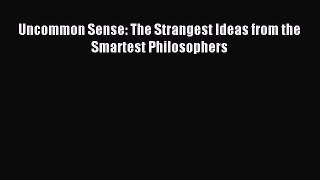 [Read PDF] Uncommon Sense: The Strangest Ideas from the Smartest Philosophers Ebook Online