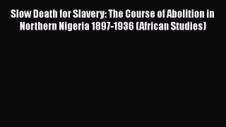 PDF Slow Death for Slavery: The Course of Abolition in Northern Nigeria 1897-1936 (African