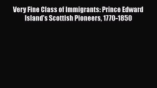 Download Very Fine Class of Immigrants: Prince Edward Island's Scottish Pioneers 1770-1850