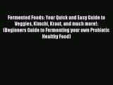 PDF Fermented Foods: Your Quick and Easy Guide to Veggies Kimchi Kraut and much more!: (Beginners