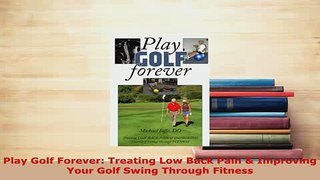 Download  Play Golf Forever Treating Low Back Pain  Improving Your Golf Swing Through Fitness Free Books