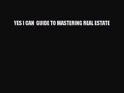 [Read PDF] YES I CAN GUIDE TO MASTERING REAL ESTATE Free Books