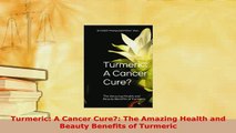 Download  Turmeric A Cancer Cure The Amazing Health and Beauty Benefits of Turmeric Ebook Online