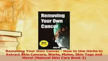 Download  Removing Your Own Cancer  How to Use Herbs to Extract Skin Cancers Warts Moles Skin Tags  Read Online
