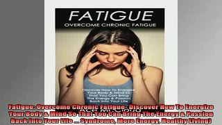 READ book  Fatigue Overcome Chronic Fatigue Discover How To Energize Your Body  Mind So That You Full EBook