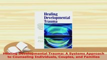 Download  Healing Developmental Trauma A Systems Approach to Counseling Individuals Couples and PDF Online