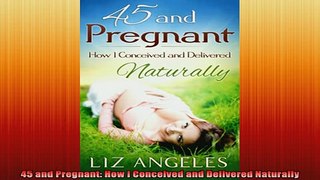 Free Full PDF Downlaod  45 and Pregnant How I Conceived and Delivered Naturally Full Free