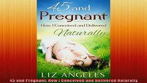 Free Full PDF Downlaod  45 and Pregnant How I Conceived and Delivered Naturally Full Free
