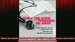 FREE DOWNLOAD  When the Good Pensions Go Away Why America Needs a New Deal for Pension and Healthcare  BOOK ONLINE