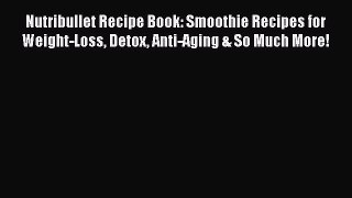 [Read PDF] Nutribullet Recipe Book: Smoothie Recipes for Weight-Loss Detox Anti-Aging & So