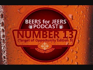 THE SAGA CONTINUES! Beers for Jeers Podcast #13 (Target of Opportunity Edition #5)