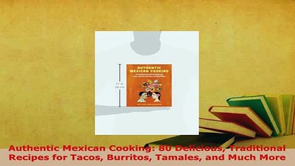 Video herunterladen: Download  Authentic Mexican Cooking 80 Delicious Traditional Recipes for Tacos Burritos Tamales and PDF Book Free