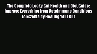 Read The Complete Leaky Gut Health and Diet Guide: Improve Everything from Autoimmune Conditions