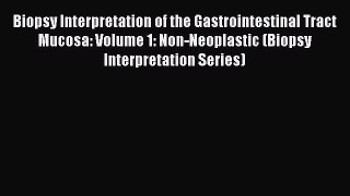 Read Biopsy Interpretation of the Gastrointestinal Tract Mucosa: Volume 1: Non-Neoplastic (Biopsy