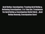 Read Acid Reflux: Constipation: Treating Acid Reflux & Relieving Constipation: 2 in 1 Box Set: