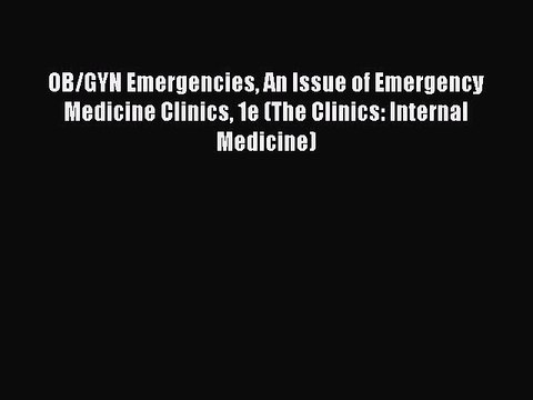 Download OB/GYN Emergencies An Issue of Emergency Medicine Clinics 1e (The Clinics: Internal
