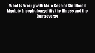 Read What Is Wrong with Me. a Case of Childhood Myalgic Encephalomyelitis the Illness and the