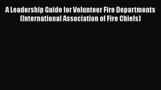Download A Leadership Guide for Volunteer Fire Departments (International Association of Fire