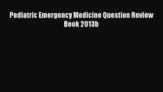 Read Pediatric Emergency Medicine Question Review Book 2013b Ebook Free