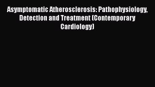 Read Asymptomatic Atherosclerosis: Pathophysiology Detection and Treatment (Contemporary Cardiology)