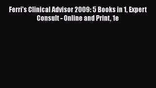 Read Ferri's Clinical Advisor 2009: 5 Books in 1 Expert Consult - Online and Print 1e Ebook