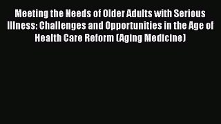 Download Meeting the Needs of Older Adults with Serious Illness: Challenges and Opportunities