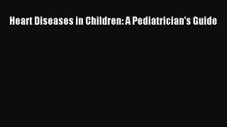 Read Heart Diseases in Children: A Pediatrician's Guide PDF Online