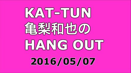 【2016/05/07】KAT-TUN 亀梨和也のHANG OUT