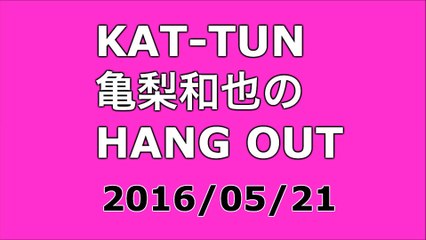 【2016/05/21】KAT-TUN 亀梨和也のHANG OUT