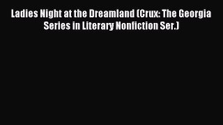Read Ladies Night at the Dreamland (Crux: The Georgia Series in Literary Nonfiction Ser.) Ebook