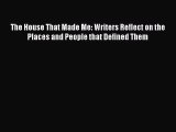 Read The House That Made Me: Writers Reflect on the Places and People that Defined Them Ebook