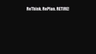 Read ReThink. RePlan. RETIRE! Ebook Free