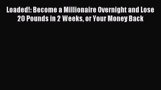 Read Loaded!: Become a Millionaire Overnight and Lose 20 Pounds in 2 Weeks or Your Money Back