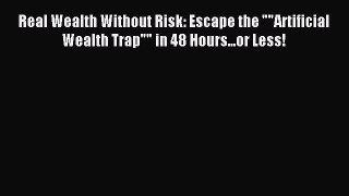 Download Real Wealth Without Risk: Escape the Artificial Wealth Trap in 48 Hours...or Less!